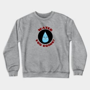 Water you doing? | Cute Water Pun Crewneck Sweatshirt